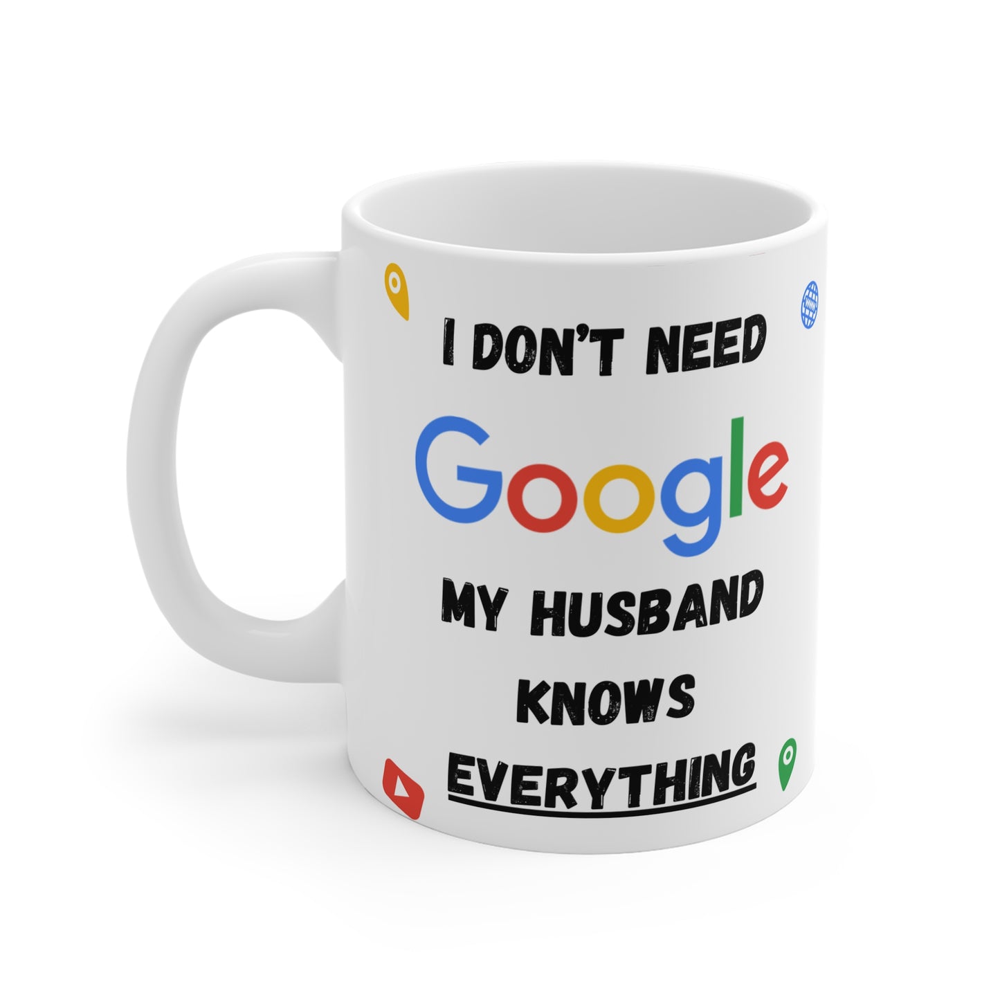 I Don't Need Google, My Husband Knows Everything 11oz Mug